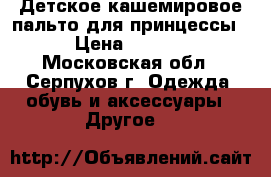 Детское кашемировое пальто для принцессы  › Цена ­ 1 000 - Московская обл., Серпухов г. Одежда, обувь и аксессуары » Другое   